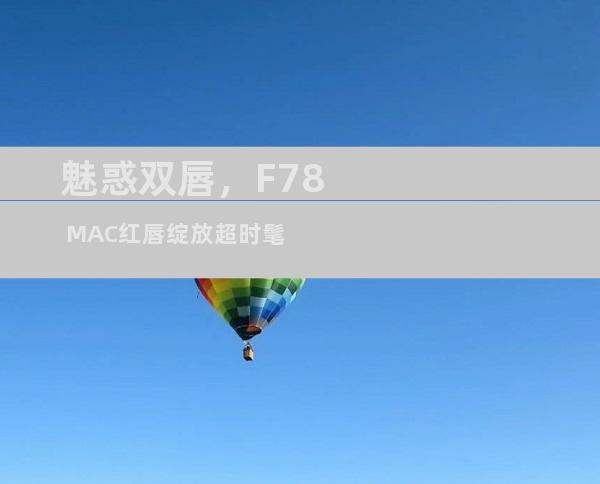 魅惑双唇，F78 MAC红唇绽放超时髦